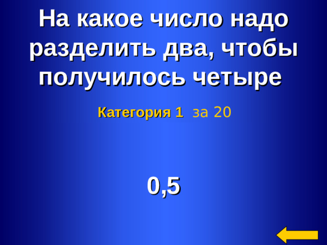 На какое число надо разделить два, чтобы получилось четыре Категория 1  за 20 0,5 Welcome to Power Jeopardy   © Don Link, Indian Creek School, 2004 You can easily customize this template to create your own Jeopardy game. Simply follow the step-by-step instructions that appear on Slides 1-3. 2 2