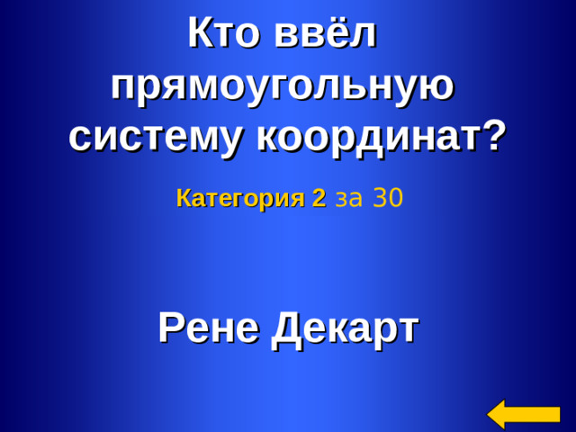 Кто ввёл прямоугольную систему координат? Категория 2  за 30 Рене Декарт Welcome to Power Jeopardy   © Don Link, Indian Creek School, 2004 You can easily customize this template to create your own Jeopardy game. Simply follow the step-by-step instructions that appear on Slides 1-3. 2 2