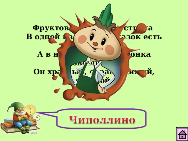 Фруктово-огородная страна В одной из книжек-сказок есть она, А в ней герой - мальчонка овощной. Он храбрый, справедливый, озорной.