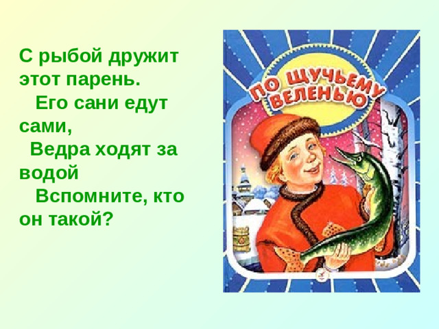 С рыбой дружит этот парень.  Его сани едут сами,  Ведра ходят за водой  Вспомните, кто он такой?