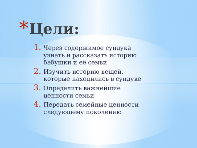 Цели: Через содержимое сундука узнать и рассказать историю бабушки и её семьи Изучить историю вещей, которые находились в сундуке Определить важнейшие ценности семьи Передать семейные ценности следующему поколению
