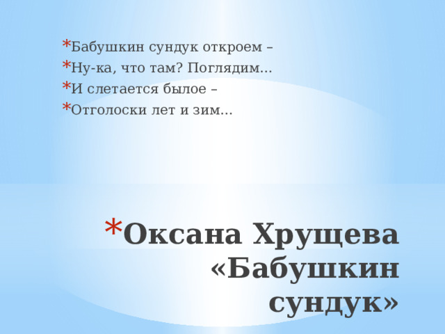 Бабушкин сундук откроем – Ну-ка, что там? Поглядим… И слетается былое – Отголоски лет и зим… Оксана Хрущева  «Бабушкин сундук»