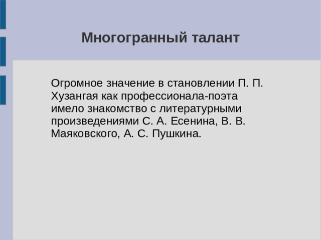 Многогранный талант Огромное значение в становлении П. П. Хузангая как профессионала-поэта имело знакомство с литературными произведениями C. А. Есенина, В. В. Маяковского, А. С. Пушкина.