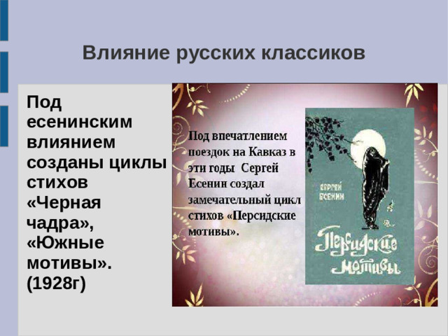Влияние русских классиков Под есенинским влиянием созданы циклы стихов «Черная чадра», «Южные мотивы». (1928г)