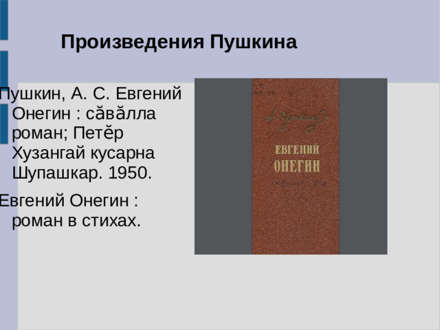 Произведения Пушкина Пушкин, А. С. Евгений Онегин : сӑвӑлла роман; Петӗр Хузангай кусарна Шупашкар. 1950. Евгений Онегин : роман в стихах.