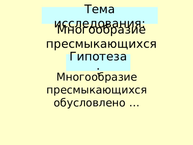 Тема исследования: Многообразие пресмыкающихся Гипотеза: Многообразие пресмыкающихся обусловлено …