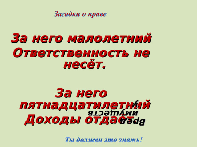 Вред имуществу  За него малолетний Ответственность не несёт.  За него пятнадцатилетний Доходы отдаёт.