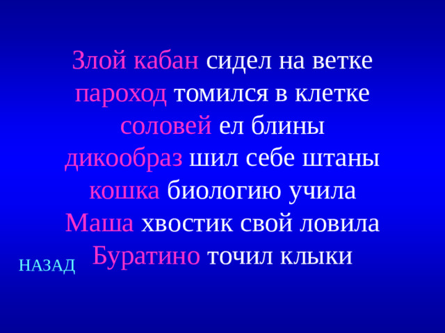 Злой кабан сидел на ветке  пароход томился в клетке  соловей ел блины  дикообраз шил себе штаны  кошка биологию учила  Маша хвостик свой ловила  Буратино точил клыки НАЗАД