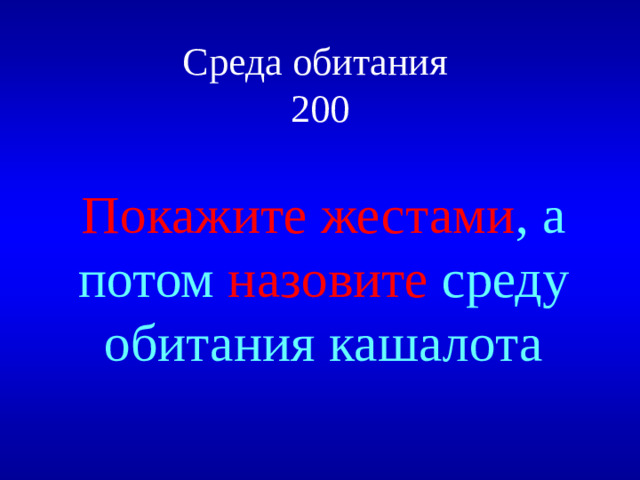 Среда обитания  200 Покажите жестами , а потом назовите среду обитания кашалота