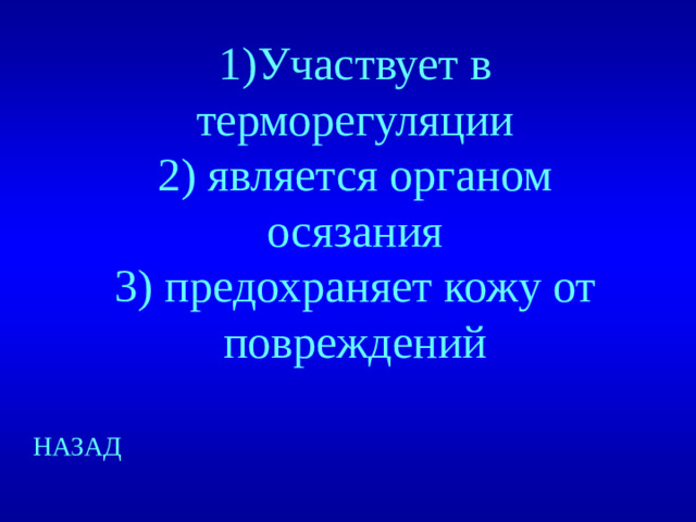 1)Участвует в терморегуляции  2) является органом осязания  3) предохраняет кожу от повреждений   НАЗАД