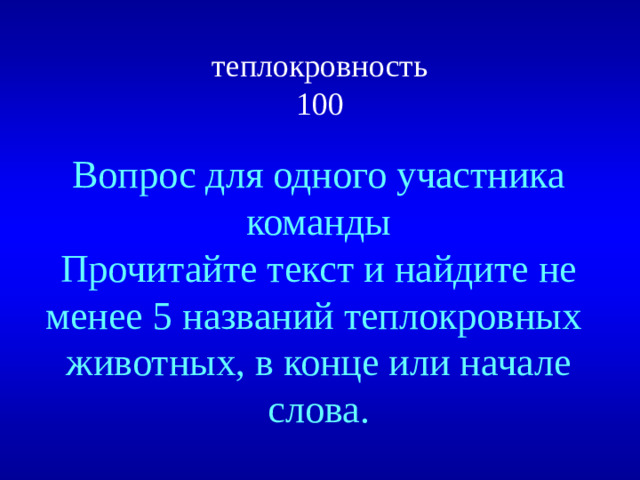 теплокровность  100 Вопрос для одного участника команды Прочитайте текст и найдите не менее 5 названий теплокровных животных, в конце или начале слова.