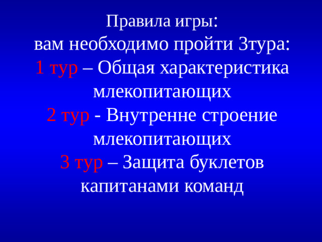 Правила игры :  вам необходимо пройти 3тура:  1 тур – Общая характеристика млекопитающих  2 тур - Внутренне строение млекопитающих  3 тур – Защита буклетов капитанами команд
