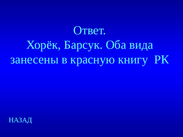Ответ. Хорёк, Барсук. Оба вида занесены в красную книгу РК НАЗАД