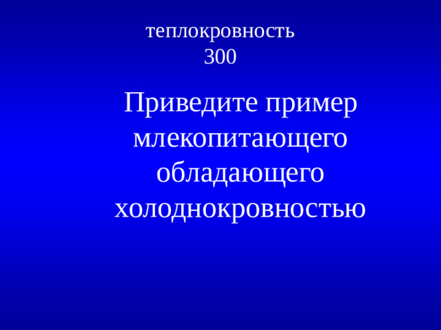 теплокровность  300 Приведите пример млекопитающего обладающего холоднокровностью
