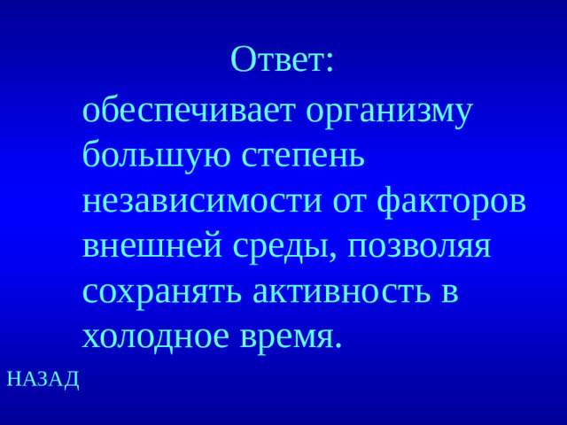 Ответ: обеспечивает организму большую степень независимости от факторов внешней среды, позволяя сохранять активность в холодное время. НАЗАД