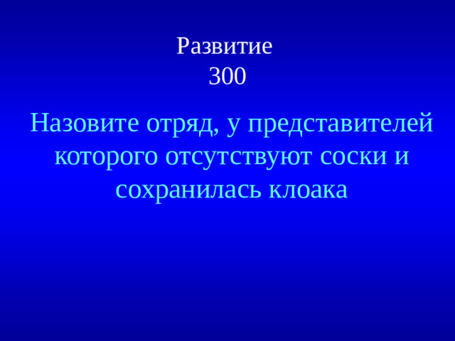 Развитие  300 Назовите отряд, у представителей которого отсутствуют соски и сохранилась клоака