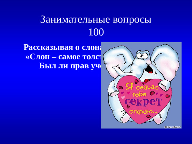 Занимательные вопросы  100 Рассказывая о слонах ученик сказал: «Слон – самое толстокожее животное» Был ли прав ученик и почему?