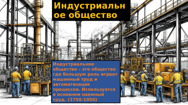Индустриальное общество Индустриальное общество – это общество где большую роль играет машинный труд и автоматизация процессов. Используется в основном наемный труд. (1750-1950)