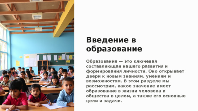 Введение в образование Образование — это ключевая составляющая нашего развития и формирования личности. Оно открывает двери к новым знаниям, умениям и возможностям. В этом разделе мы рассмотрим, какое значение имеет образование в жизни человека и общества в целом, а также его основные цели и задачи.