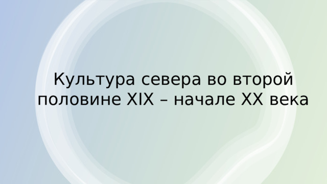 Культура севера во второй половине XIX – начале XX века