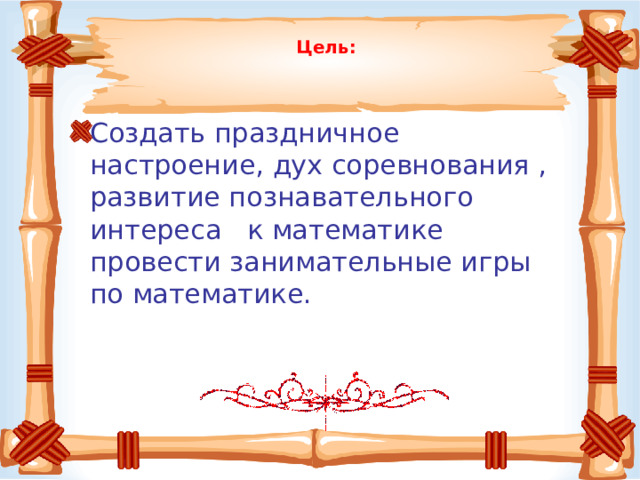 Цель:   Создать праздничное настроение, дух соревнования , развитие познавательного интереса к математике провести занимательные игры по математике. 