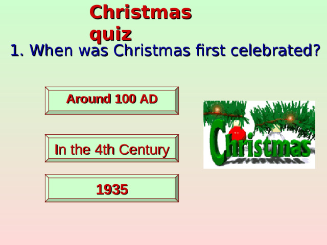 Christmas quiz 1. When was Christmas first celebrated?   Around 100 AD   In the 4th Century    1935