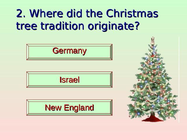 2. Where did the Christmas tree tradition originate?  Germany   Israel   New England