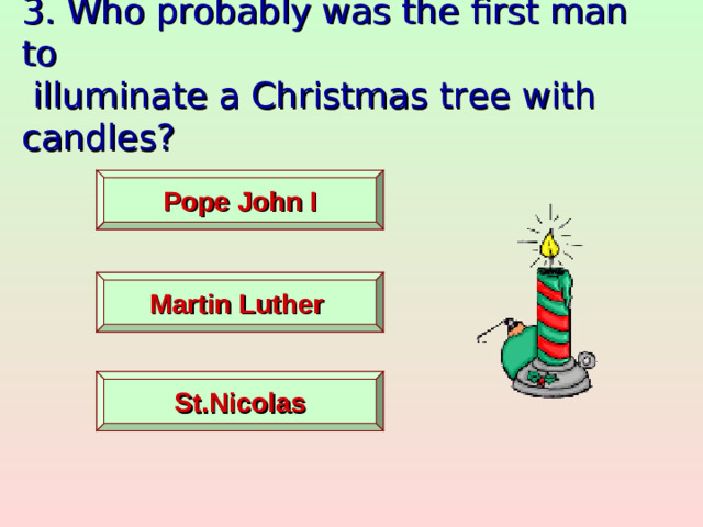 3. Who probably was the first man to  illuminate a Christmas tree with candles?    Pope John I   Martin Luther  St.Nicolas