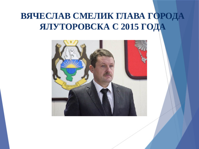 ВЯЧЕСЛАВ СМЕЛИК ГЛАВА ГОРОДА ЯЛУТОРОВСКА С 2015 ГОДА