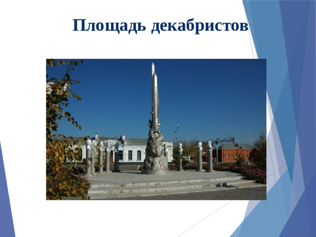 Площадь декабристов На площади Декабристов встречает единый архитектурный ансамбль, состоящий из здания железнодорожного вокзала, станционных построек (начало 20 века) и мемориала, увековечивающего образы 9 декабристов, находившихся на поселении в Ялуторовске в 1829-1856 годах. В центральной части композиции – стела с устремленными ввысь мечами, которые держат руки, скованные цепями. На постаменте – известные строки поэта и декабриста А.Одоевского «К мечам рванулись наши руки, но лишь оковы обрели». Автор памятника – скульптор, лауреат Ленинской премии В.Е.Матросов, который в составе группы Е.В.Вучетича работал над созданием монумента на Мамаевом кургане в Волгограде. Портрета одного из декабристов – В.И.Враницкого, полковника квартирмейстерской части, члена Южного общества – не сохранилось. Его образ воспроизведен по словесному описанию следственной комиссии.