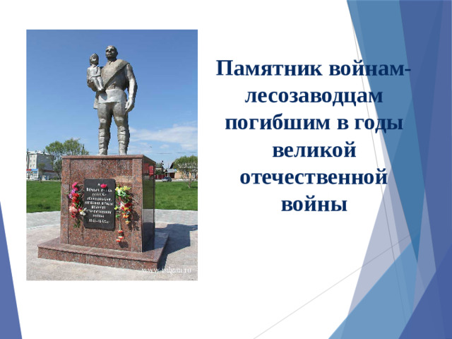 Памятник войнам-лесозаводцам погибшим в годы великой отечественной войны   На двадцатилетие победы над фашизмом его перенесли в район лесозавода, насадили деревья силами школьников, ветеранов и просто жителей города. И памятник стал, говорить о значительном вкладе работников лесозавода в победу над фашизмом. 