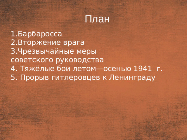 План План  Барбаросса Вторжение врага Чрезвычайные меры советского руководства 4. Тяжёлые бои летом—осенью 1941  г. 5. Прорыв гитлеровцев к Ленинграду