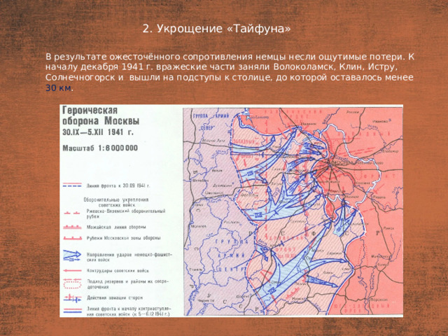 2. Укрощение «Тайфуна» План  В результате ожесточённого сопротивления немцы несли ощутимые потери. К началу декабря 1941 г. вражеские части заняли Волоколамск, Клин, Истру, Солнечногорск и  вышли на подступы к столице, до которой оставалось менее 30 км .