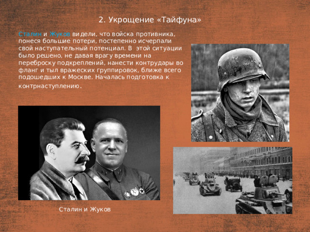 2. Укрощение «Тайфуна» План  Сталин  и Жуков видели, что войска противника, понеся большие потери, постепенно исчерпали свой наступательный потенциал. В  этой ситуации было решено, не давая врагу времени на переброску подкреплений, нанести контрудары во фланг и тыл вражеских группировок, ближе всего подошедших к Москве. Началась подготовка к контрнаступлению . Сталин и Жуков