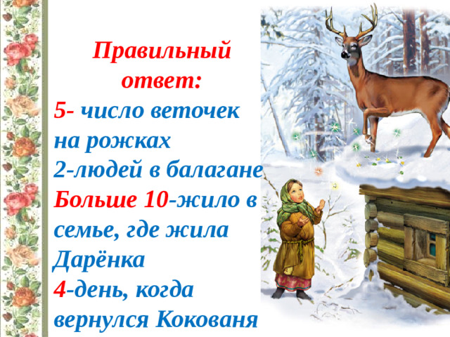 Правильный ответ: 5- число веточек на рожках 2-людей в балагане Больше 10 -жило в семье, где жила Дарёнка 4 -день, когда вернулся Кокованя