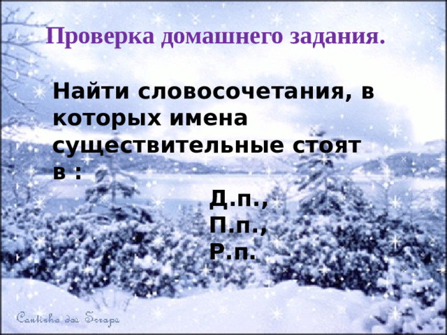 Проверка домашнего задания. Найти словосочетания, в которых имена существительные стоят в : Д.п., П.п., Р.п. .