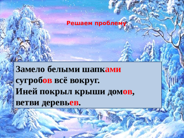 Решаем проблему   Замело белыми шапк ами сугроб ов всё вокруг. Иней покрыл крыши дом ов , ветви деревь ев .
