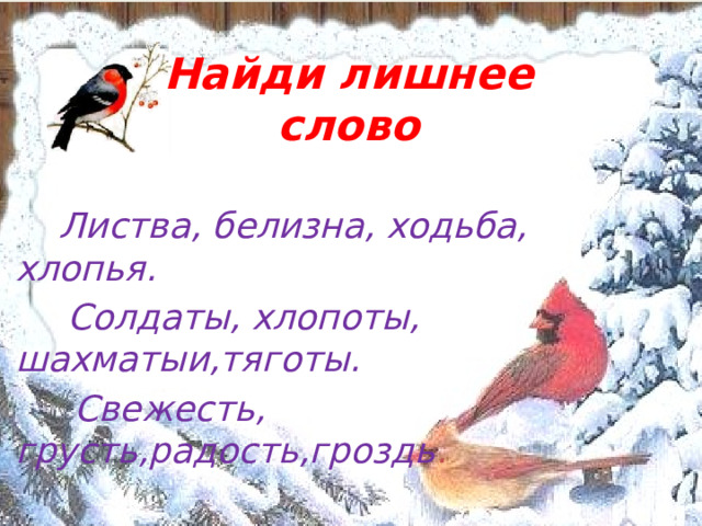 Найди лишнее слово        Листва, белизна, ходьба, хлопья.  Солдаты, хлопоты, шахматыи,тяготы.  Свежесть, грусть,радость,гроздь .