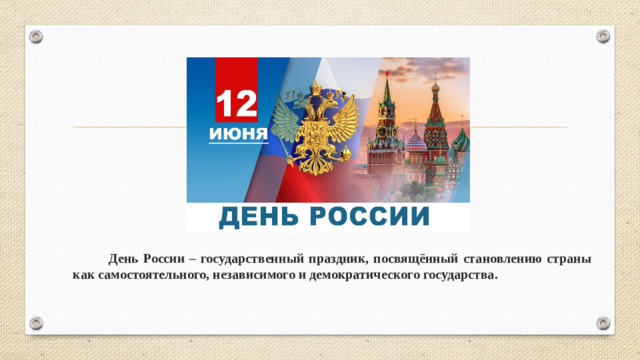 День России – государственный праздник, посвящённый становлению страны как самостоятельного, независимого и демократического государства.