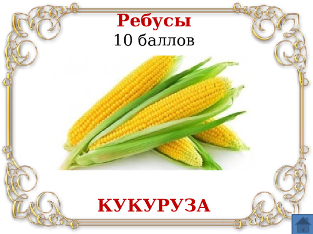 Ребусы   10 баллов КУКУРУЗА
