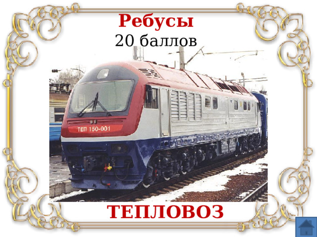 Ребусы   20 баллов ТЕПЛОВОЗ