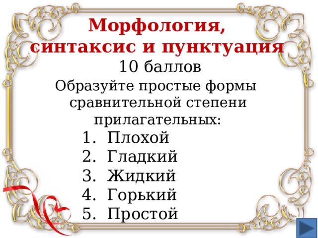 Морфология,  синтаксис и пунктуация  10 баллов Образуйте простые формы сравнительной степени прилагательных: