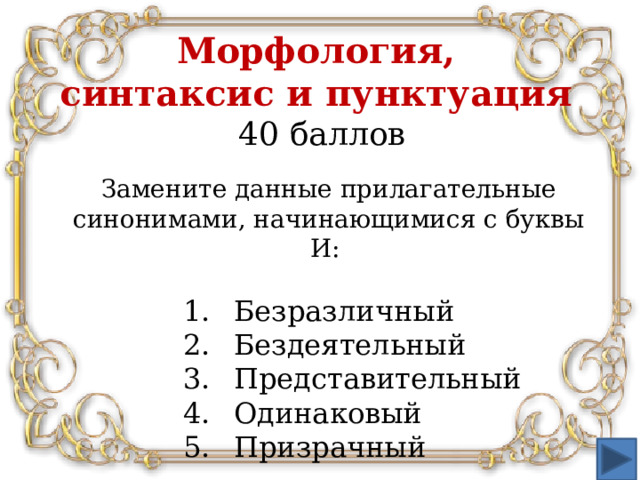 Морфология,  синтаксис и пунктуация  40 баллов Замените данные прилагательные синонимами, начинающимися с буквы И: