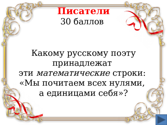Писатели  30 баллов  Какому русскому поэту принадлежат эти математические строки: «Мы почитаем всех нулями, а единицами себя»?