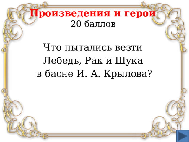 Произведения и герои  20 баллов Что пытались везти Лебедь, Рак и Щука в басне И. А. Крылова?