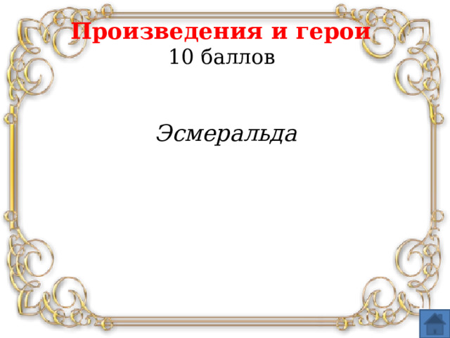 Произведения и герои  10 баллов   Эсмеральда