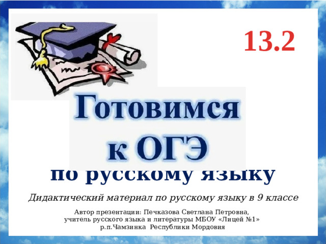 13.2 по русскому языку Дидактический материал по русскому языку в 9 классе Автор презентации: Печказова Светлана Петровна, учитель русского языка и литературы МБОУ «Лицей №1» р.п.Чамзинка Республики Мордовия