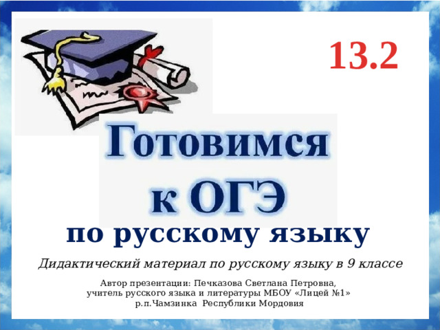 13.2 по русскому языку Дидактический материал по русскому языку в 9 классе Автор презентации: Печказова Светлана Петровна, учитель русского языка и литературы МБОУ «Лицей №1» р.п.Чамзинка Республики Мордовия