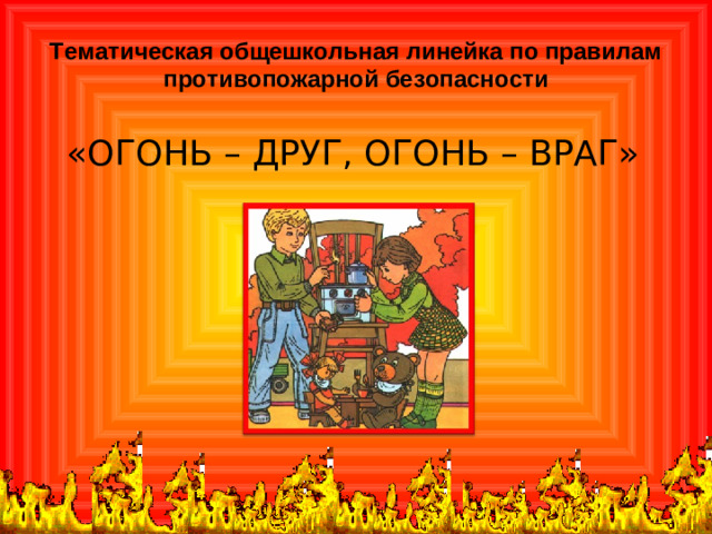 Тематическая общешкольная линейка по правилам противопожарной безопасности «ОГОНЬ – ДРУГ, ОГОНЬ – ВРАГ»