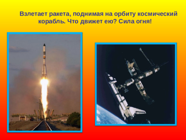Взлетает ракета, поднимая на орбиту космический корабль. Что движет ею? Сила огня!